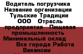Водитель погрузчика › Название организации ­ Тульские Традиции, ООО › Отрасль предприятия ­ Пищевая промышленность › Минимальный оклад ­ 23 000 - Все города Работа » Вакансии   . Московская обл.,Лыткарино г.